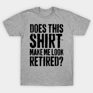 Does This Shirt Make Me Look Retired-Retirement- T-Shirt